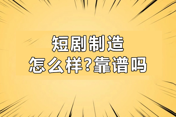 南京短剧制造怎么样-靠谱吗