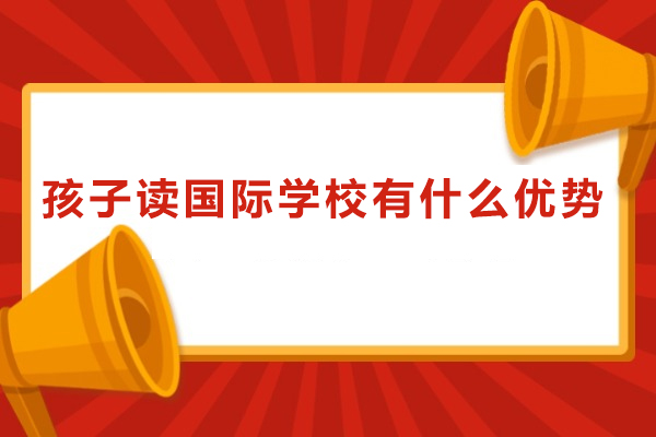 孩子读国际学校有什么优势