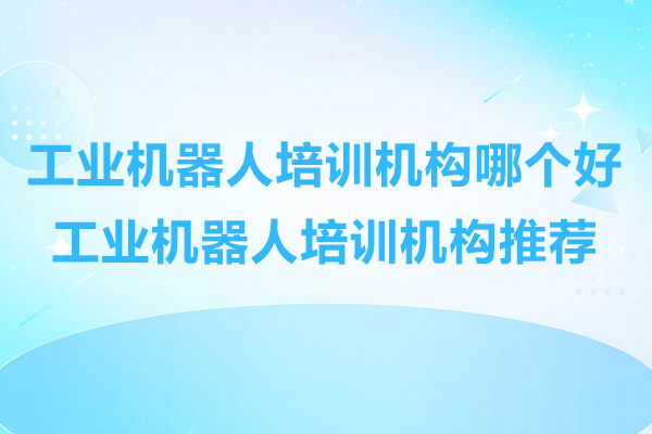 苏州工业机器人培训机构哪个好-工业机器人培训机构推荐