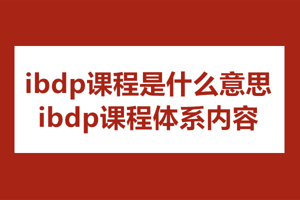 ibdp课程是什么意思-ibdp课程体系内容