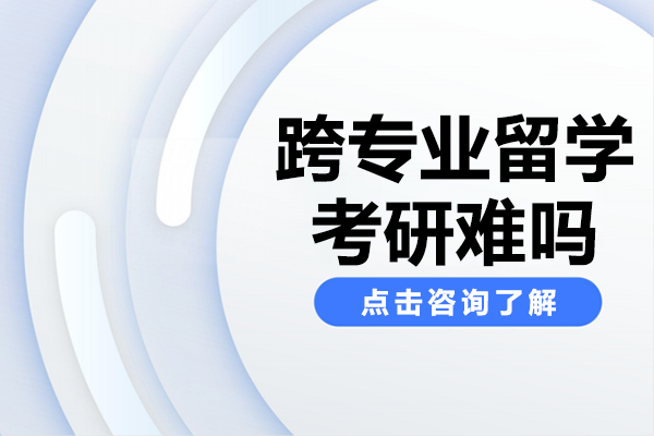 跨专业留学考研难吗