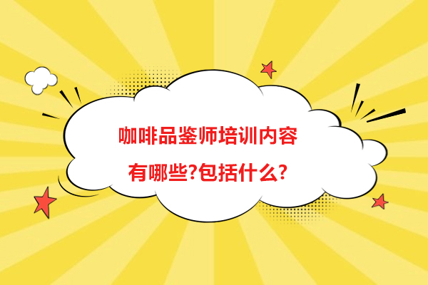 咖啡品鉴师培训内容有哪些-包括什么