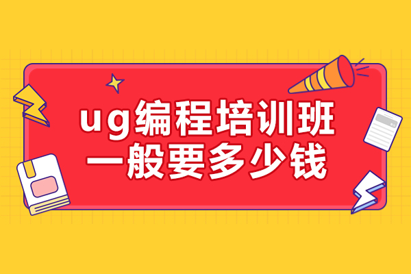 ug编程培训班一般要多少钱