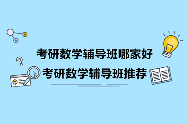 考研数学辅导班哪家好-考研数学辅导班推荐