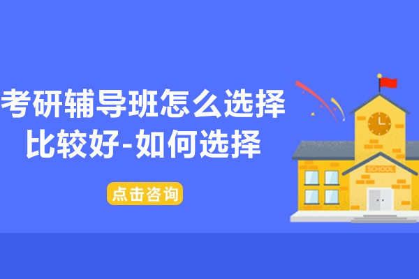 考研辅导班怎么选择比较好-如何选择