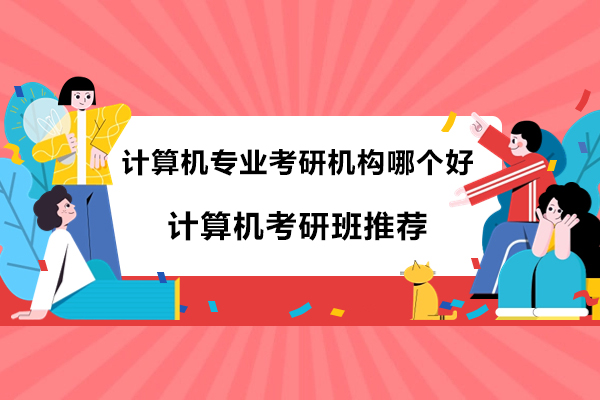 计算机专业考研机构哪个好-计算机考研班推荐