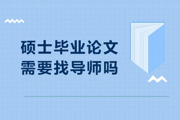 硕士毕业论文需要找导师吗