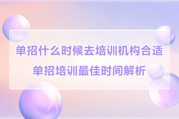 单招什么时候去培训机构合适-单招培训时间解析