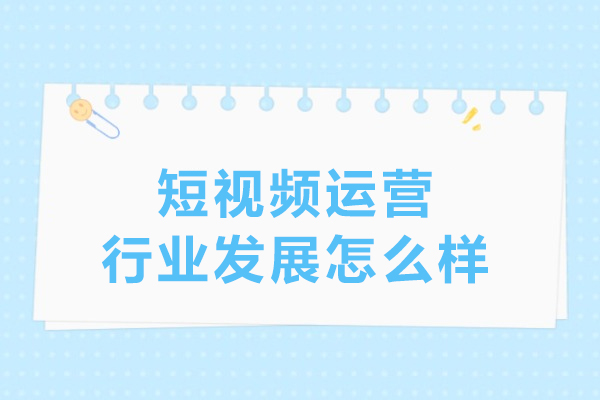 短视频运营行业发展怎么样