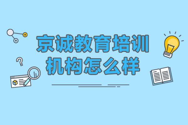北京京诚教育培训机构怎么样-京诚教育培训机构好吗