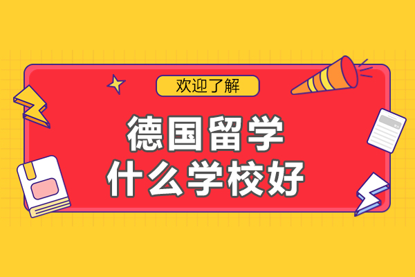 德国留学什么学校好-德国申请留学有哪些学校