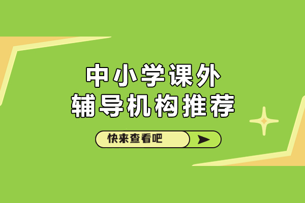 北京中小学课外辅导机构推荐-北京中小学辅导班推荐
