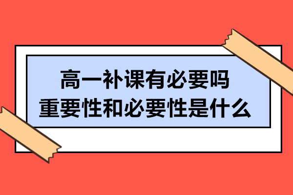 高一补课有必要吗-重要性和必要性是什么
