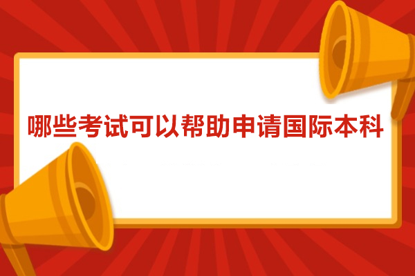 哪些考试可以帮助申请国际本科