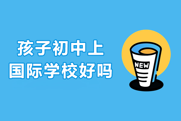 孩子初中上国际学校好吗