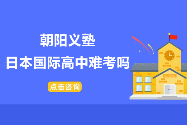盤點(diǎn)!上海朝陽義塾日本國際高中難考嗎