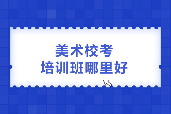 武汉美术校考培训班哪里好-武汉美术校考集训班推荐