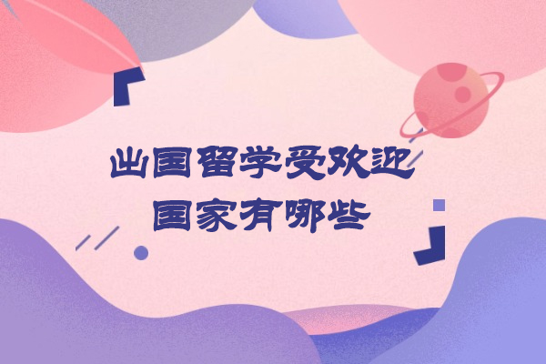 厦门出国留学受欢迎国家有哪些