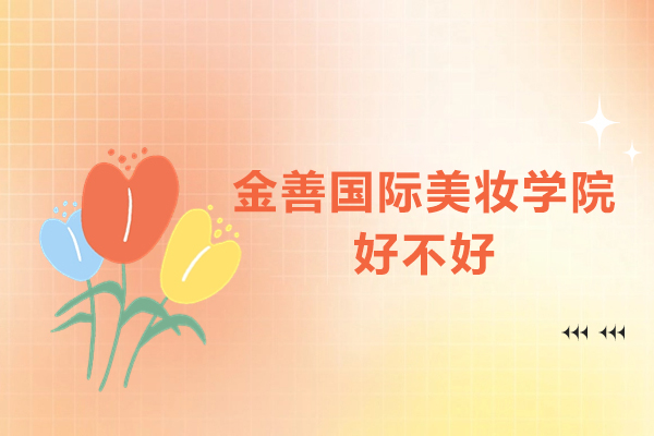 东莞金善国际美妆学院好不好