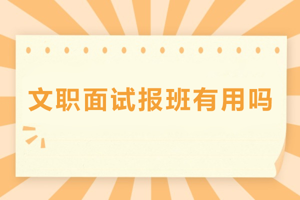 文职面试报班有用吗-文职面试需要报班吗