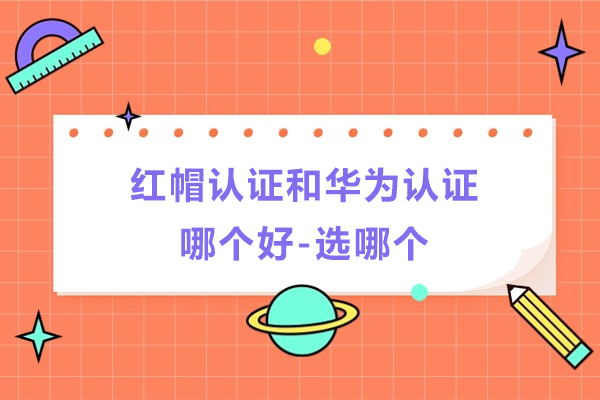 红帽认证和华为认证哪个好-选哪个