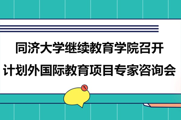 上海同济大学继续教育学院召开计划外国际教育项目专家咨询会