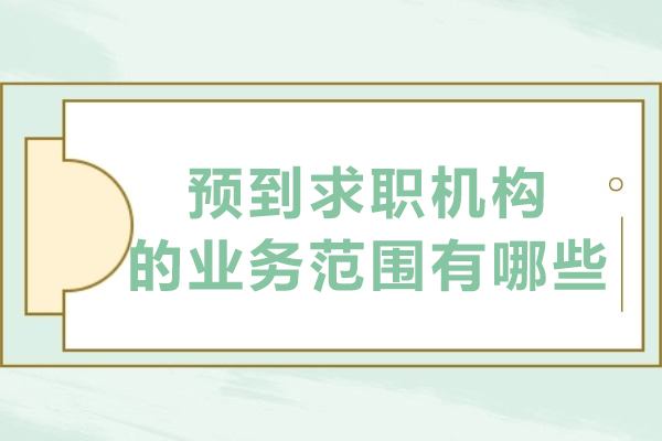 沈阳预到求职机构的业务范围有哪些