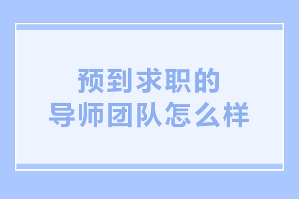沈阳预到求职导师团队怎么样