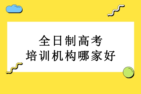 武汉全日制高考培训机构哪家好-高考全日制辅导机构推荐