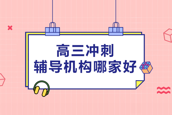 北京高三冲刺辅导机构哪家好-高三冲刺辅导机构推荐