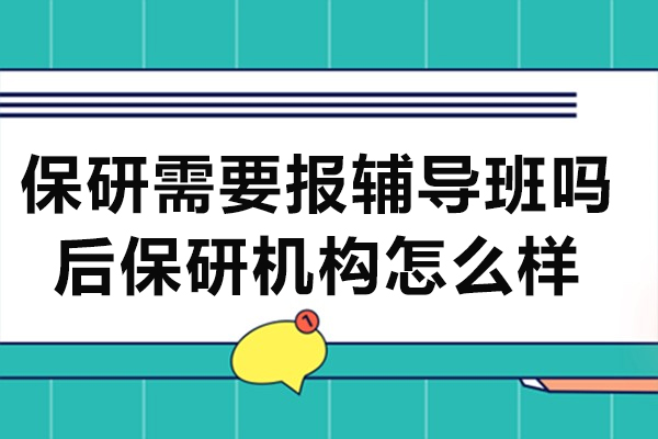 保研需要报辅导班吗-后保研机构怎么样