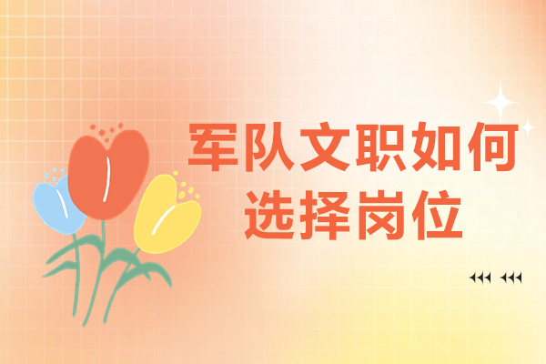 西安军队文职如何选择岗位