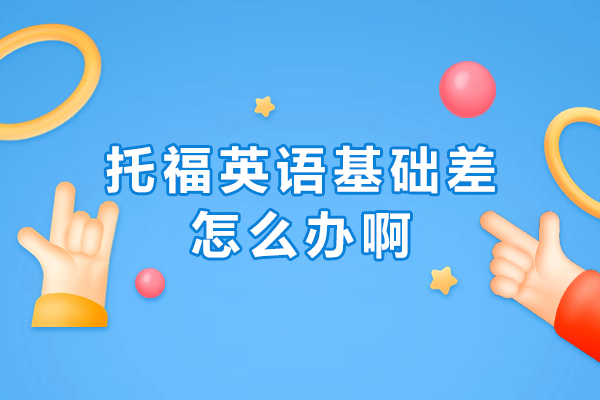 托福英语基础差怎么办啊-托福英语基础差怎么提升