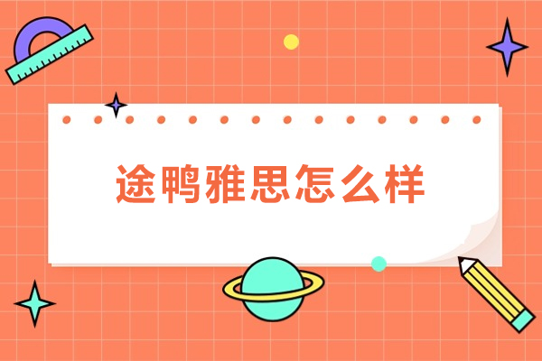 北京途鸭雅思怎么样-北京途鸭雅思好吗