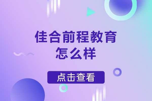 北京佳合前程教育怎么样-北京佳合前程教育好不好
