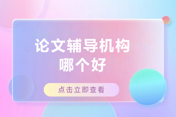 论文辅导机构哪个好-论文辅导机构推荐