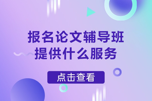 报名论文辅导班提供什么服务-报名论文辅导班有用吗