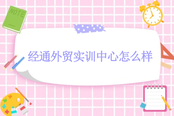 武汉经通外贸实训中心怎么样-经通外贸实训学校