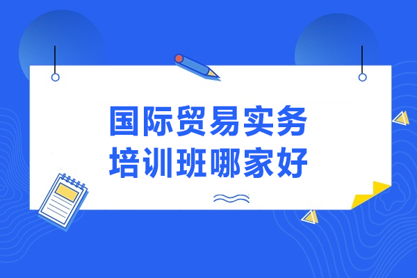 武汉国际贸易实务培训班哪家好-选择武汉经通外贸实训中心