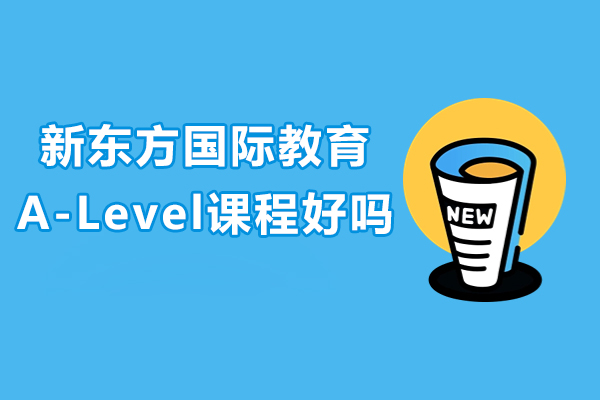 深圳新东方国际教育A-Level课程好吗