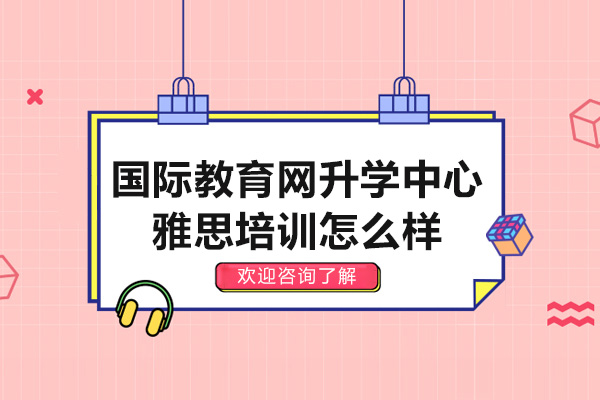 深圳国际教育网升学中心雅思培训怎么样