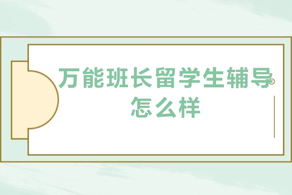 北京万能班长留学生辅导怎么样-北京万能班长留学生辅导好不好