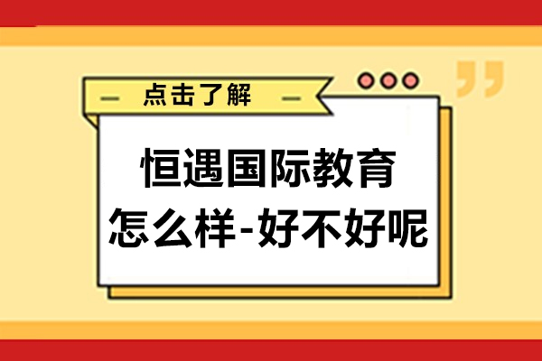速看！上海恒遇国际教育怎么样-好不好呢