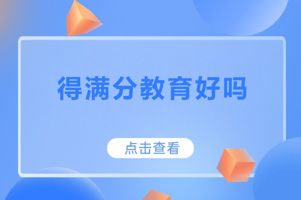 北京得满分教育好吗-北京得满分教育可以吗