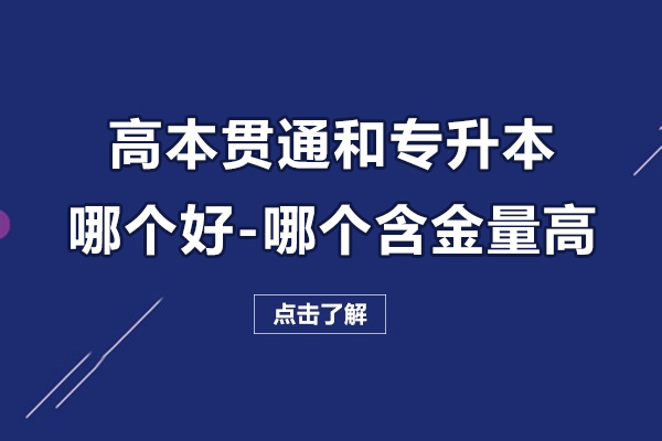 高本贯通和专升本哪个好-哪个含金量高