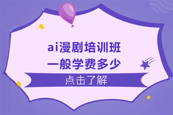 ai漫剧培训班一般学费多少