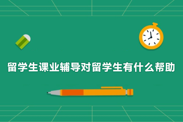 留学生课业辅导对留学生有什么帮助