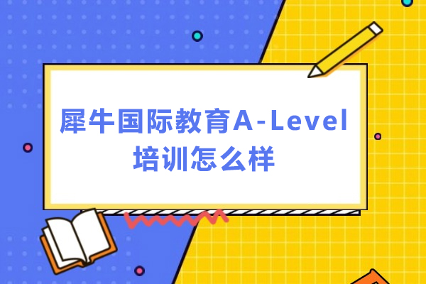 深圳犀牛国际教育A-Level培训怎么样