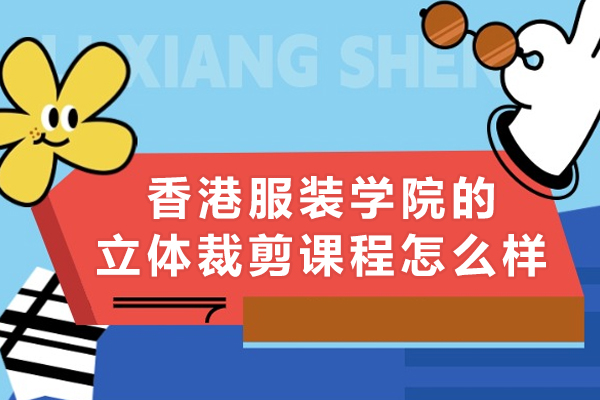 深圳香港服装学院的立体裁剪课程怎么样