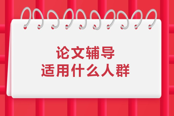 论文辅导适用什么人群-论文辅导适用谁